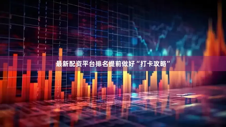 最新配资平台排名提前做好“打卡攻略”