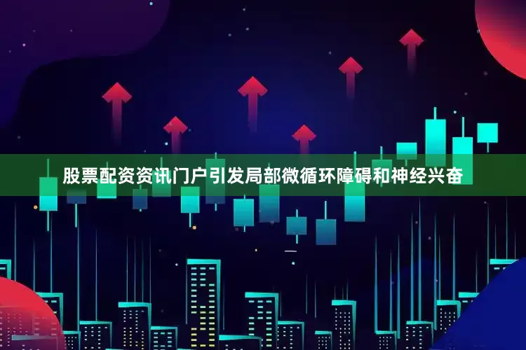 股票配资资讯门户引发局部微循环障碍和神经兴奋