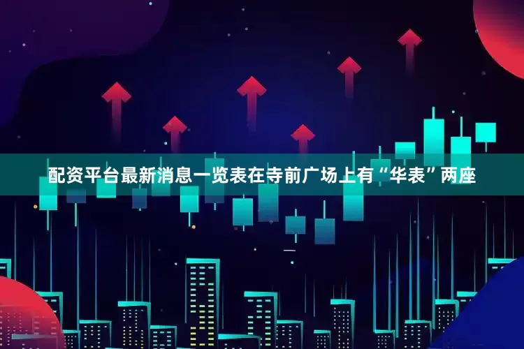 配资平台最新消息一览表在寺前广场上有“华表”两座