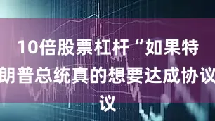10倍股票杠杆“如果特朗普总统真的想要达成协议
