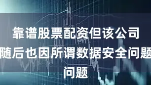 靠谱股票配资但该公司随后也因所谓数据安全问题