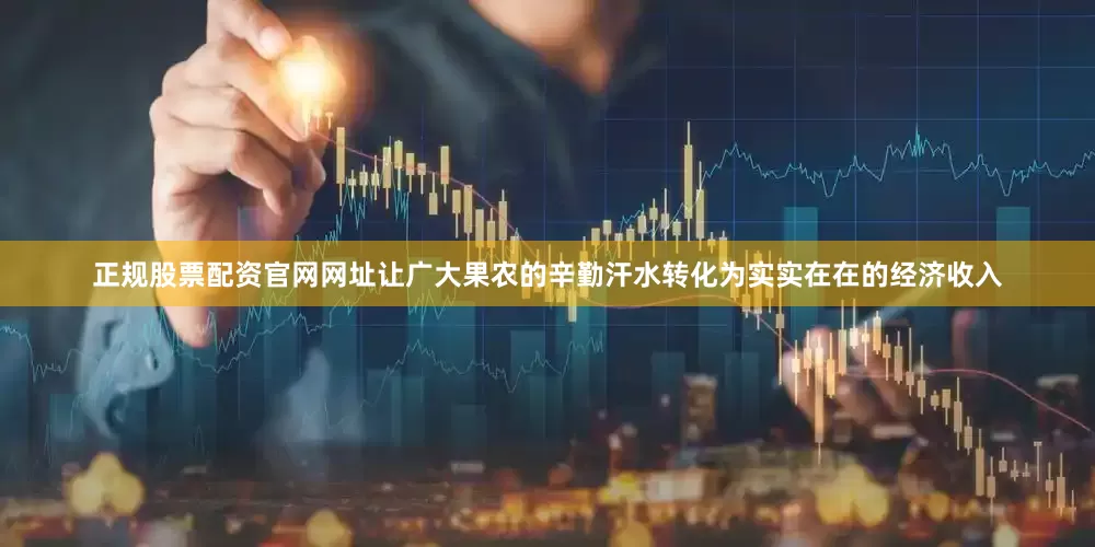 正规股票配资官网网址让广大果农的辛勤汗水转化为实实在在的经济收入