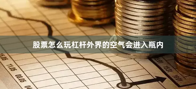 股票怎么玩杠杆外界的空气会进入瓶内