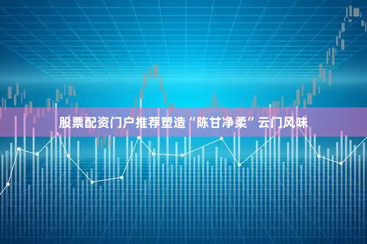 股票配资门户推荐塑造“陈甘净柔”云门风味