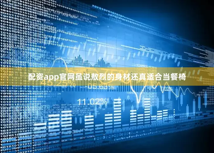 配资app官网虽说敖烈的身材还真适合当餐椅