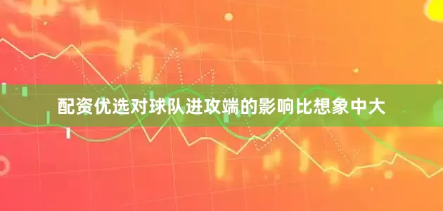 配资优选对球队进攻端的影响比想象中大
