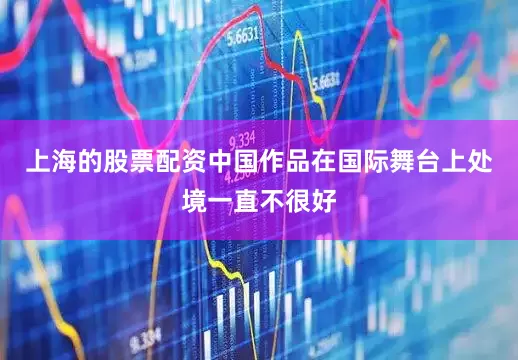 上海的股票配资中国作品在国际舞台上处境一直不很好