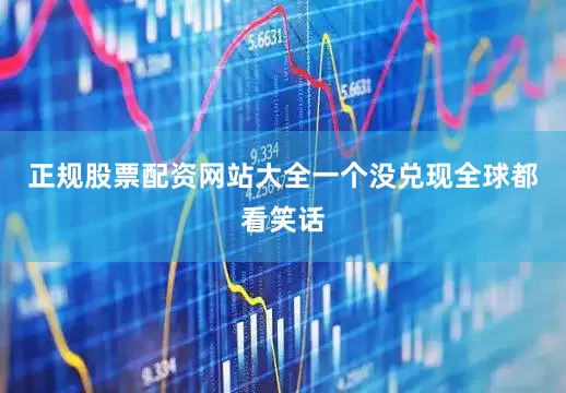 正规股票配资网站大全一个没兑现全球都看笑话