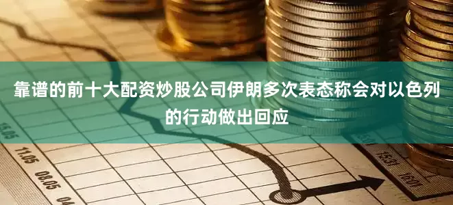靠谱的前十大配资炒股公司伊朗多次表态称会对以色列的行动做出回应