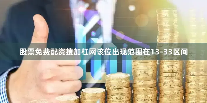 股票免费配资搜加杠网该位出现范围在13-33区间