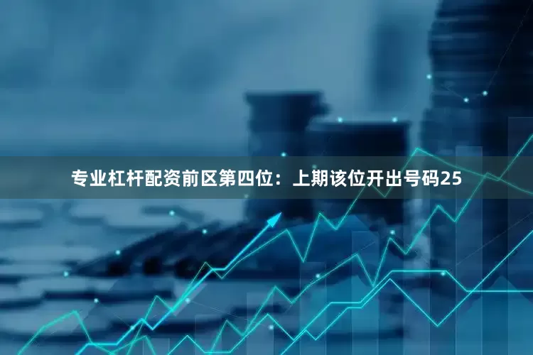 专业杠杆配资　　前区第四位：上期该位开出号码25