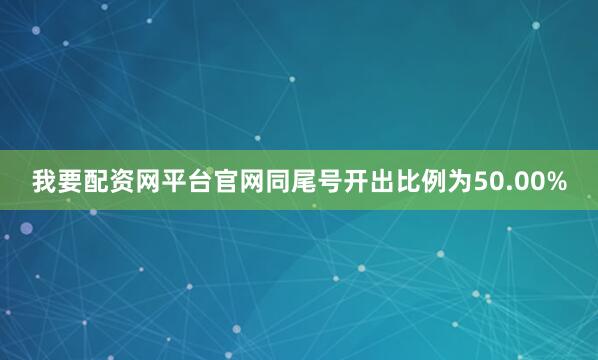 我要配资网平台官网同尾号开出比例为50.00%
