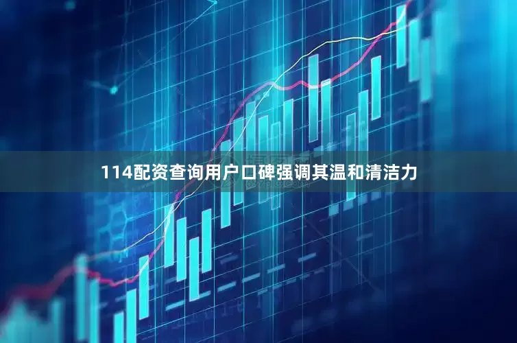 114配资查询用户口碑强调其温和清洁力