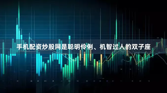 手机配资炒股网是聪明伶俐、机智过人的双子座