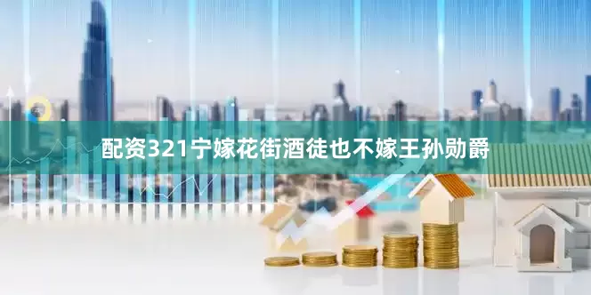 配资321宁嫁花街酒徒也不嫁王孙勋爵