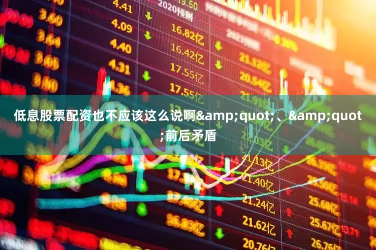低息股票配资也不应该这么说啊&quot;、&quot;前后矛盾