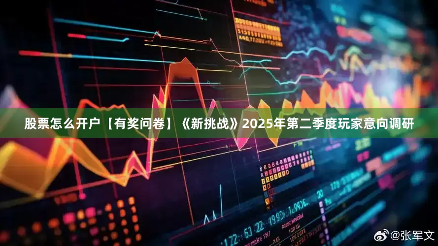 股票怎么开户【有奖问卷】《新挑战》2025年第二季度玩家意向调研