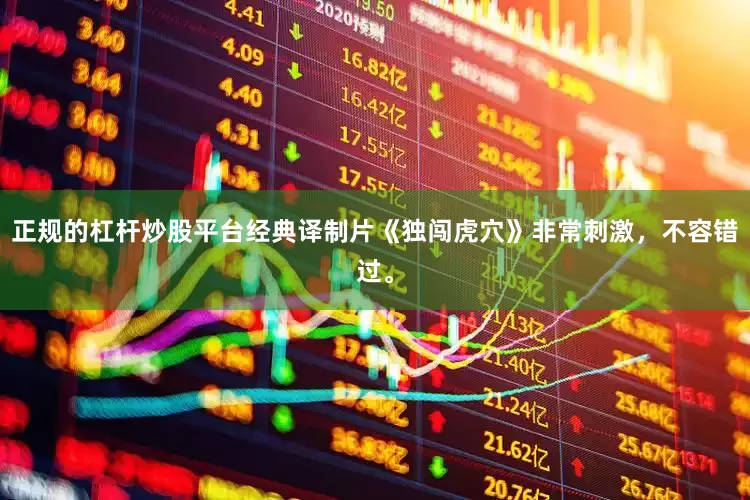 正规的杠杆炒股平台经典译制片《独闯虎穴》非常刺激，不容错过。