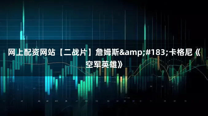 网上配资网站【二战片】詹姆斯&#183;卡格尼《空军英雄》