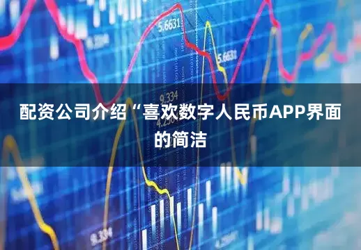 配资公司介绍“喜欢数字人民币APP界面的简洁