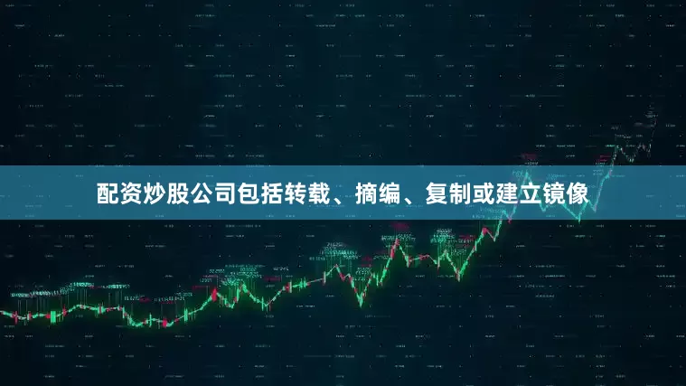 配资炒股公司包括转载、摘编、复制或建立镜像