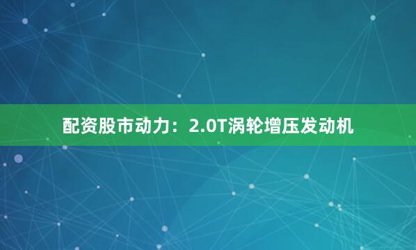 配资股市动力：2.0T涡轮增压发动机