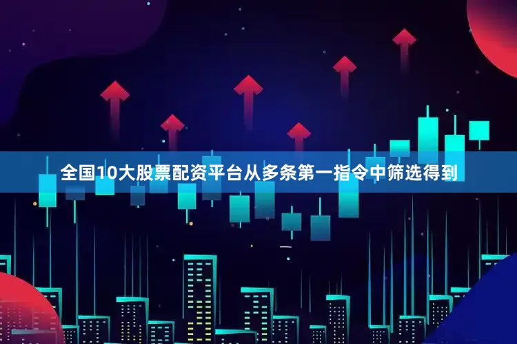 全国10大股票配资平台从多条第一指令中筛选得到