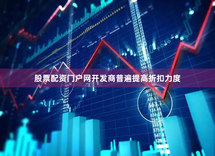 股票配资门户网开发商普遍提高折扣力度