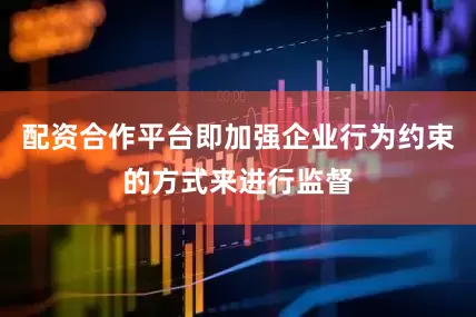 配资合作平台即加强企业行为约束的方式来进行监督