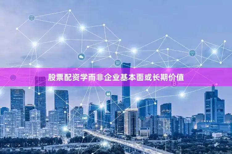 股票配资学而非企业基本面或长期价值