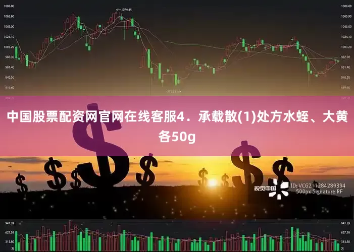 中国股票配资网官网在线客服4．承载散(1)处方水蛭、大黄各50g