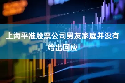上海平准股票公司男友家庭并没有给出回应