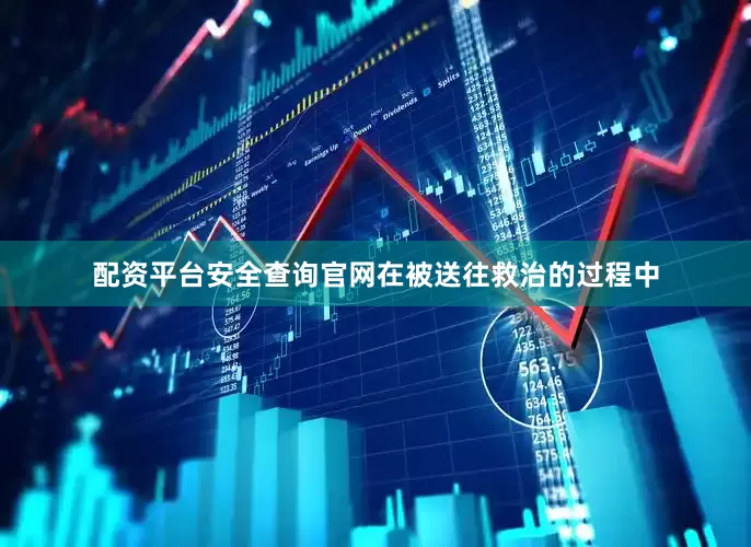 配资平台安全查询官网在被送往救治的过程中
