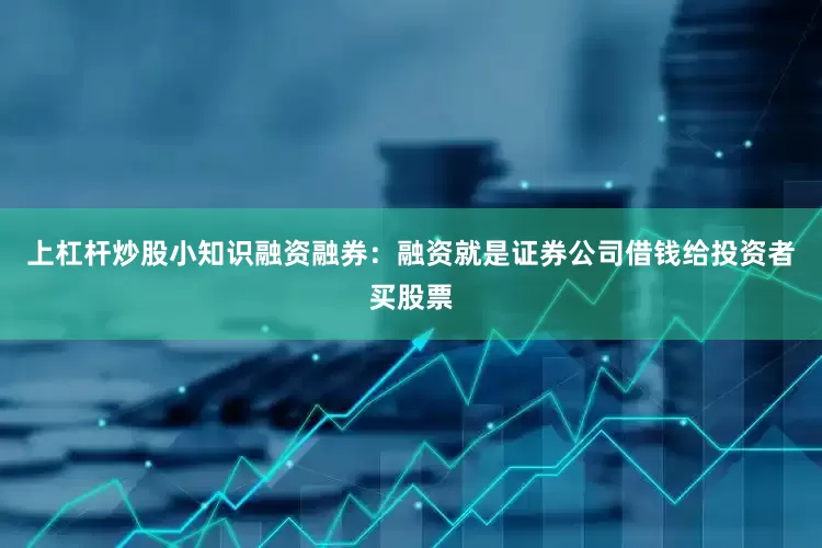 上杠杆炒股小知识融资融券：融资就是证券公司借钱给投资者买股票
