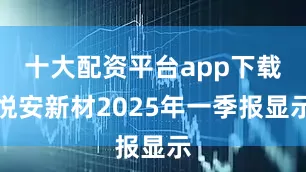 十大配资平台app下载悦安新材2025年一季报显示