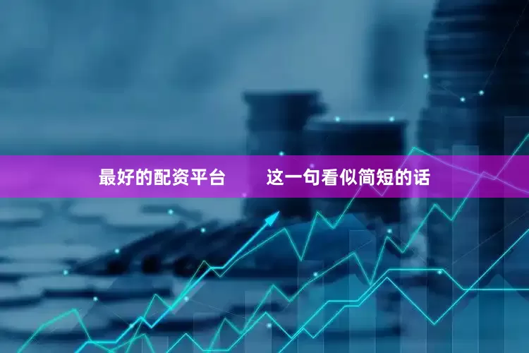 最好的配资平台        这一句看似简短的话