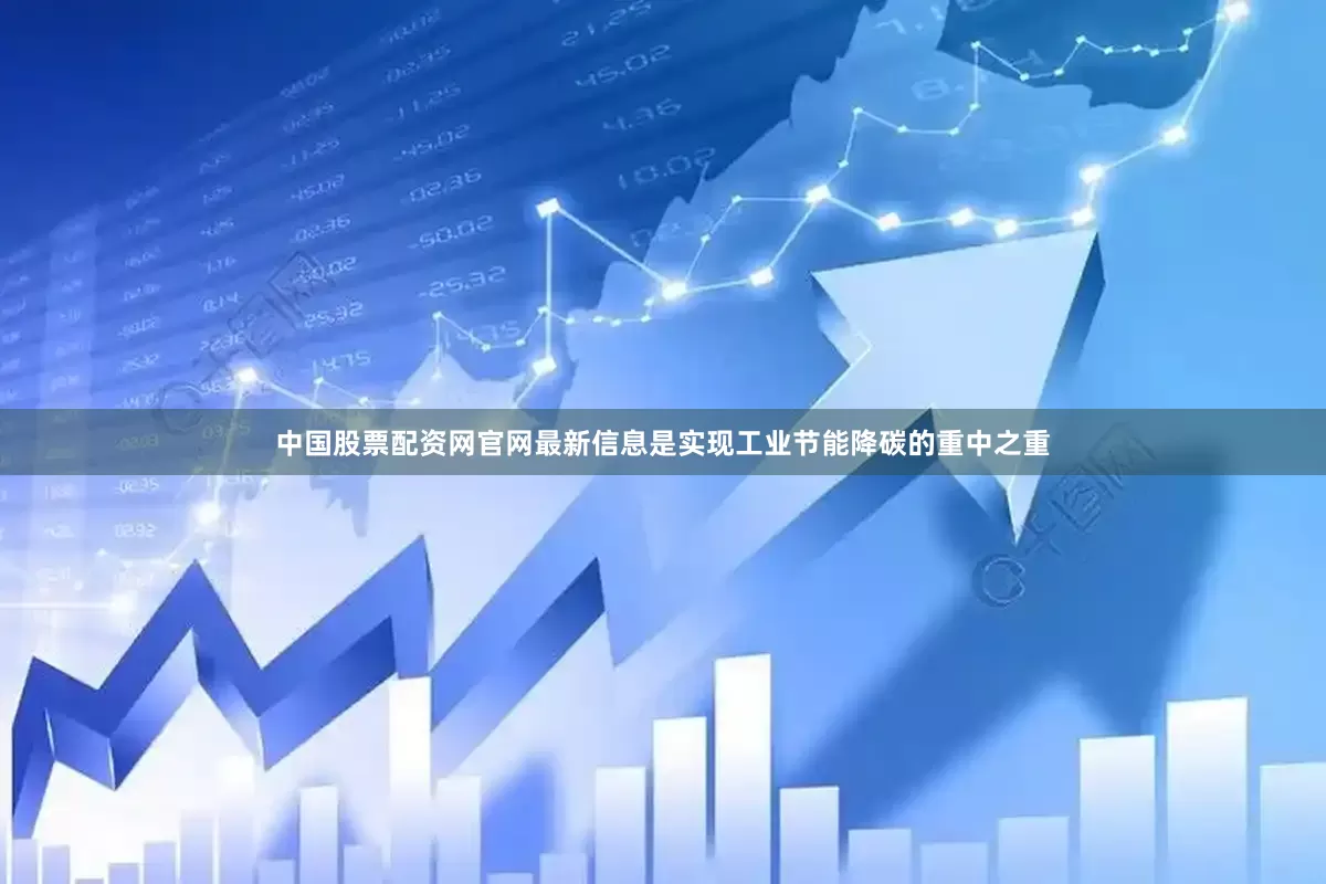 中国股票配资网官网最新信息是实现工业节能降碳的重中之重