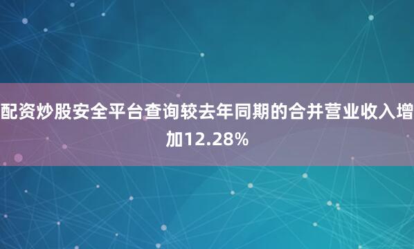配资炒股安全平台查询较去年同期的合并营业收入增加12.28%
