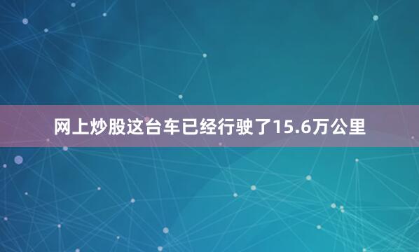 网上炒股这台车已经行驶了15.6万公里