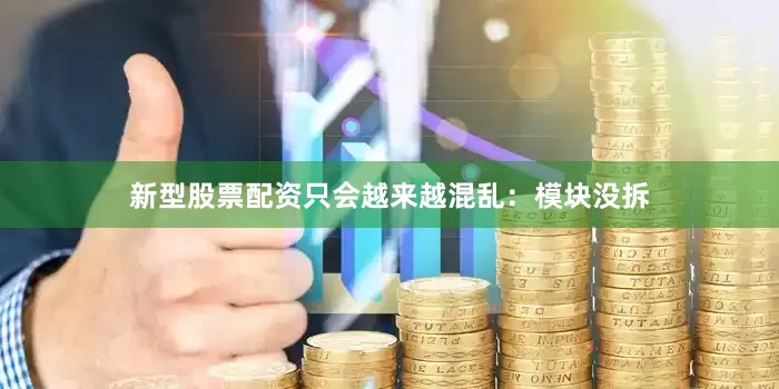 新型股票配资只会越来越混乱：模块没拆