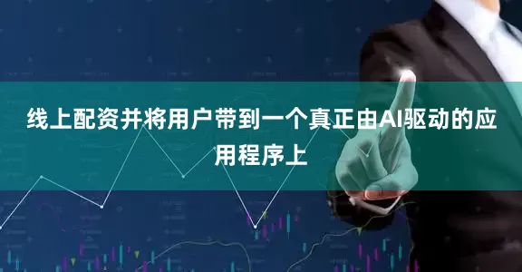 线上配资并将用户带到一个真正由AI驱动的应用程序上