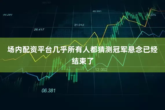 场内配资平台几乎所有人都猜测冠军悬念已经结束了