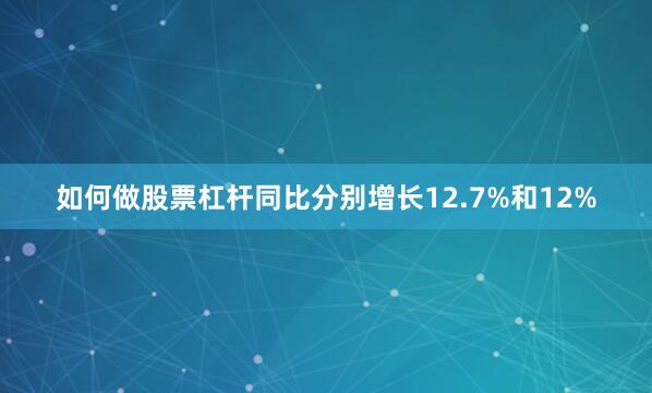 如何做股票杠杆同比分别增长12.7%和12%