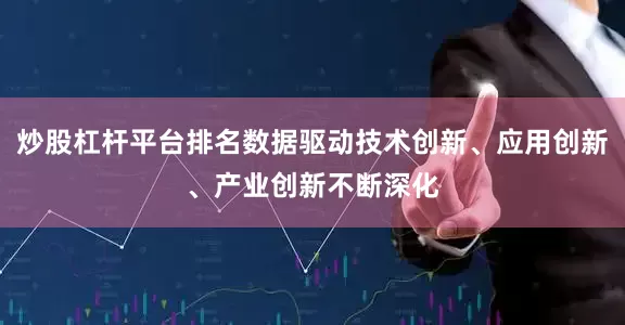 炒股杠杆平台排名数据驱动技术创新、应用创新、产业创新不断深化