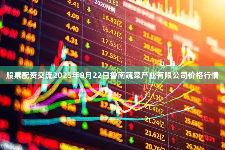 股票配资交流2025年8月22日鲁南蔬菜产业有限公司价格行情