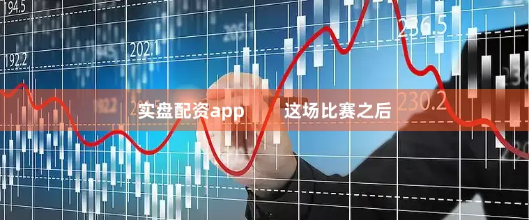 实盘配资app        这场比赛之后