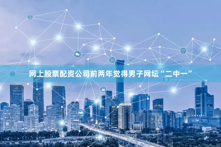 网上股票配资公司前两年觉得男子网坛“二中一”