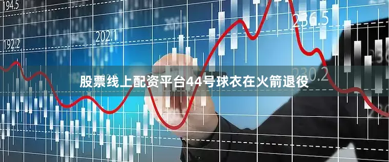 股票线上配资平台44号球衣在火箭退役