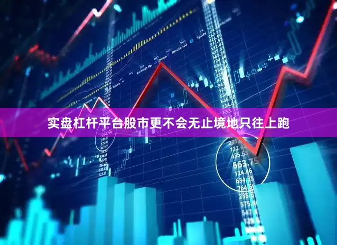 实盘杠杆平台股市更不会无止境地只往上跑