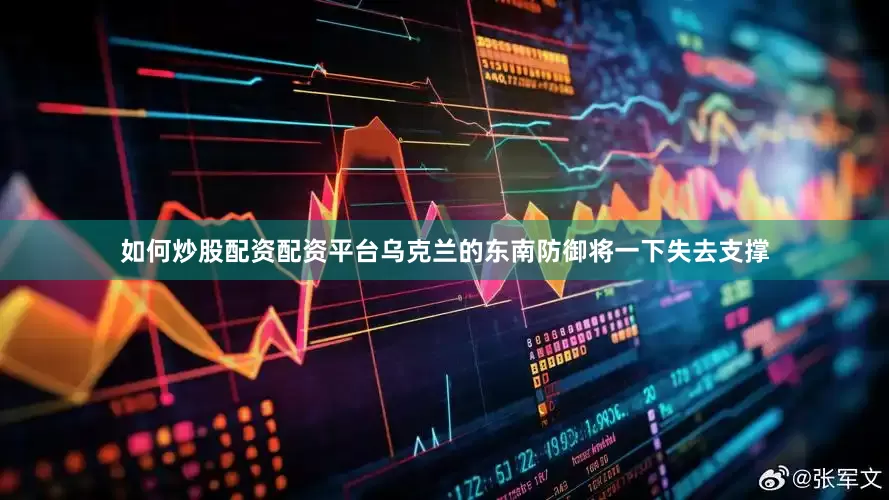 如何炒股配资配资平台乌克兰的东南防御将一下失去支撑